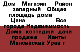 Дом . Магазин. › Район ­ западный › Общая площадь дома ­ 134 › Цена ­ 5 000 000 - Все города Недвижимость » Дома, коттеджи, дачи продажа   . Ханты-Мансийский,Урай г.